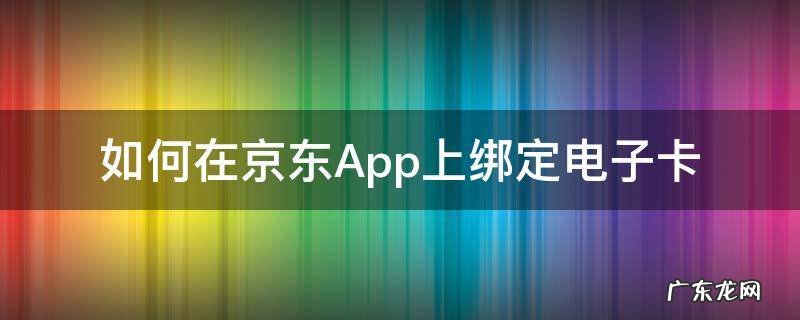 如何在京东App上绑定电子卡 京东app绑卡在哪里