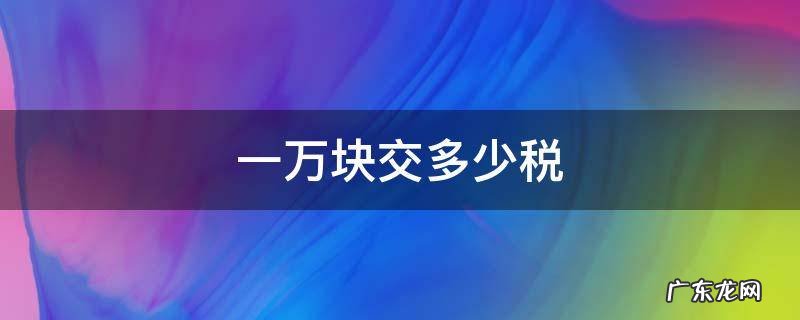 一万块要交多少税 一万块交多少税