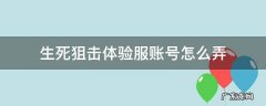 生死狙击体验服账号怎么弄 生死狙击体验服手机版在哪下载