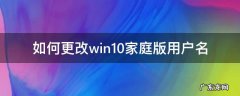 家庭版win10修改用户名 如何更改win10家庭版用户名
