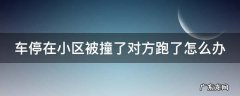 车停在小区被撞了要对方怎么赔偿 车停在小区被撞了对方跑了怎么办