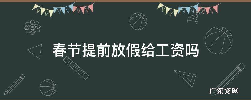 春节提前放假给工资吗 放春节假有工资吗