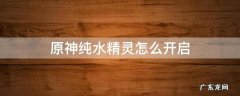 原神纯水精灵具体位置 原神纯水精灵怎么开启