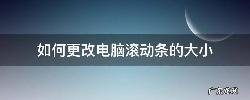 如何更改电脑滚动条的大小 滚动条如何设置大小