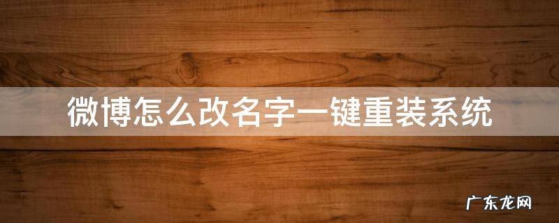 微博怎么改成自己名字 微博怎么改名字一键重装系统