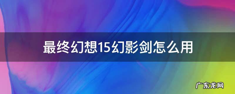 最终幻想15幻影剑怎么用 最终幻想15幻影剑怎么用键盘
