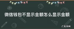 微信钱包不显示金额怎么显示金额 微信钱包不显示金额怎么显示金额呢