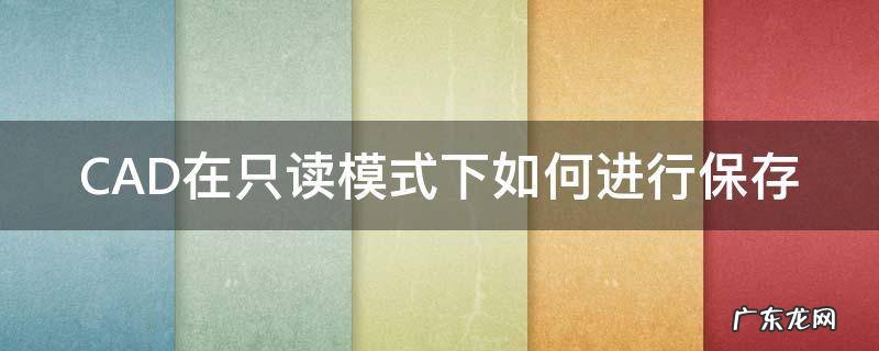 CAD在只读模式下如何进行保存 cad只读模式怎么保存