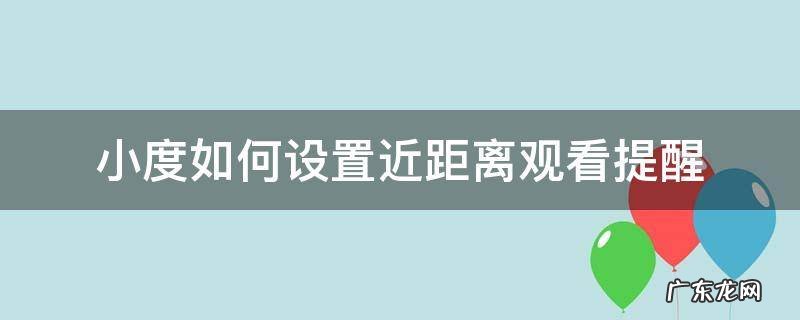 小度如何设置近距离观看提醒 小度在哪设置近距离提醒