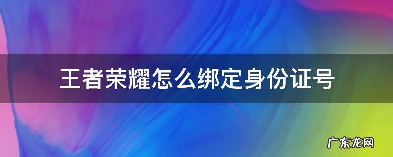 王者怎么绑定身份证号码 王者荣耀怎么绑定身份证号