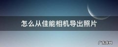 怎么从佳能相机导出照片 佳能数码相机如何导出照片
