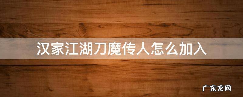 汉家江湖血魔传人在哪加入 汉家江湖刀魔传人怎么加入