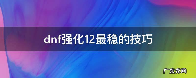 dnf强化11最稳的技巧 dnf强化12最稳的技巧