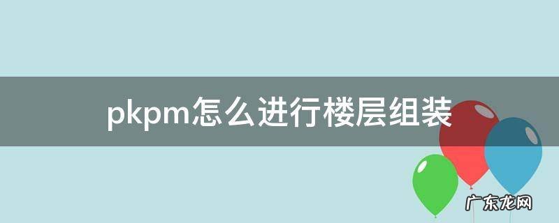 pkpm楼层组装有地下室 pkpm怎么进行楼层组装