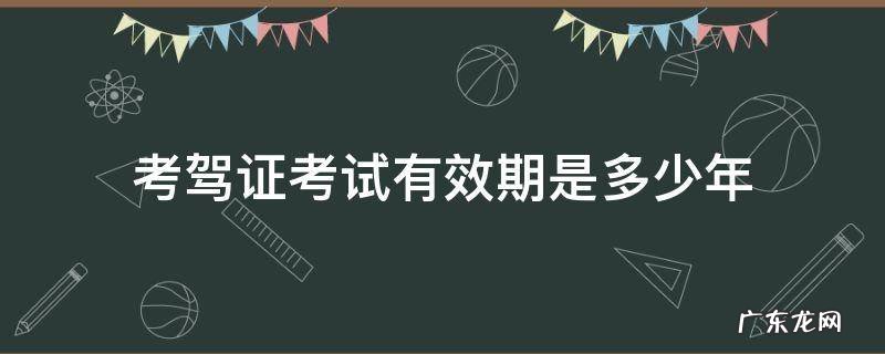 考驾证考试有效期是多少年 考驾照考试有效期是几年