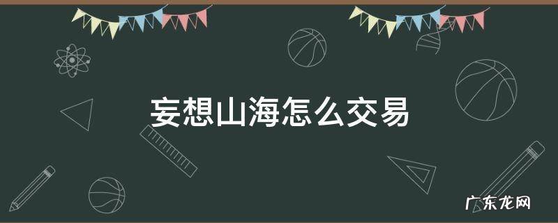 妄想山海怎么交易 妄想山海怎么交易贝币