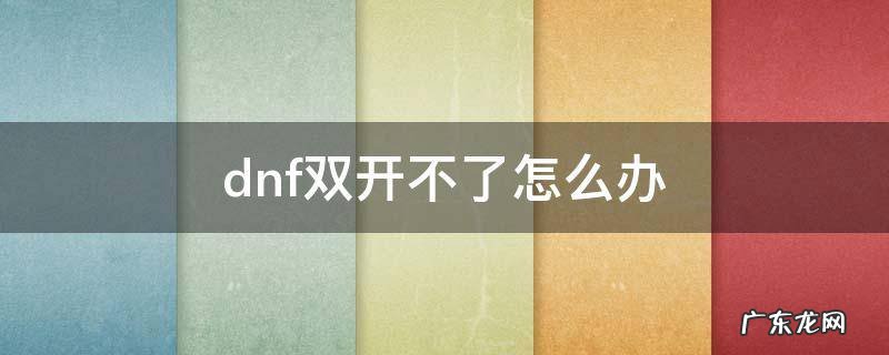 dnf双开不了怎么办 DNF双开不了了