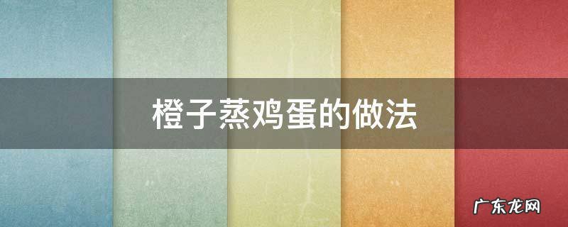 橙子蒸鸡蛋的做法 橙子蒸蛋的做法与功效窍门