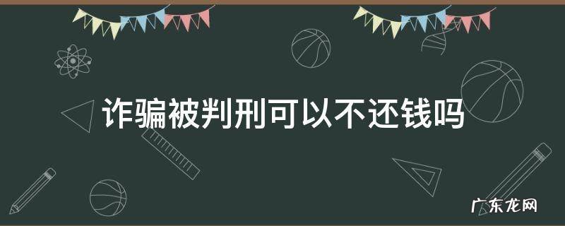诈骗被判刑可以不还钱吗 诈骗的钱还上可以不判刑么