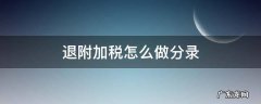 退附加税怎么做分录 税金及附加退税怎么做分录