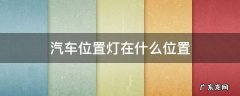 汽车位置灯在什么位置 车上的位置灯在哪个位置