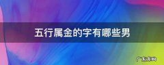 五行属金的字有哪些男 五行属金的字有哪些男孩名字大全