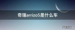 奇瑞arrizo5是什么车 奇瑞arrizo5e