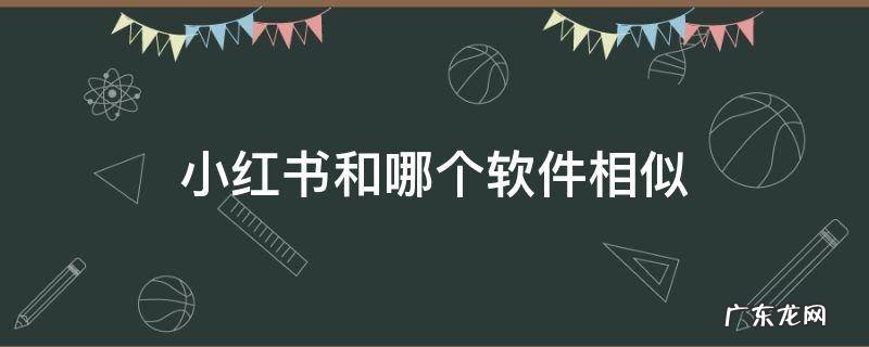 小红书和哪个软件相似 与小红书差不多的软件