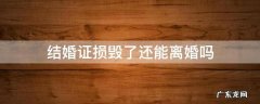 结婚证弄坏了能离婚吗 结婚证损毁了还能离婚吗