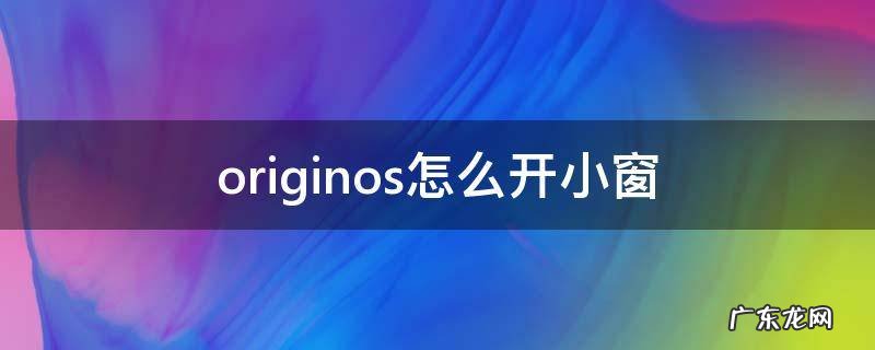 originos怎么开小窗回复 originos怎么开小窗