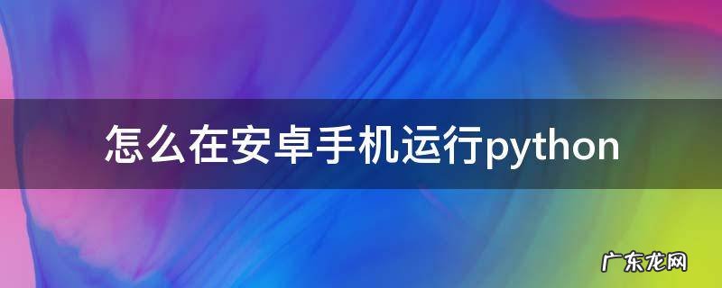 怎么在安卓手机运行python 怎么在安卓手机运行电脑游戏