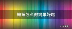 鲤鱼怎么做简单好吃 鲤鱼怎么做好吃又简单的做法