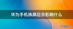 华为手机换屏会不会影响手机功能 华为手机换屏后会影响什么