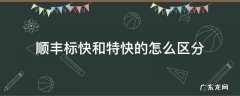 顺丰标快和特快怎么区别 顺丰标快和特快的怎么区分