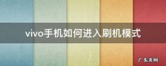 vivo手机直接刷机步骤 vivo手机如何进入刷机模式