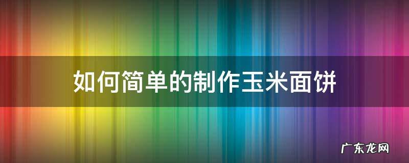如何简单的制作玉米面饼 玉米面饼的制作方法