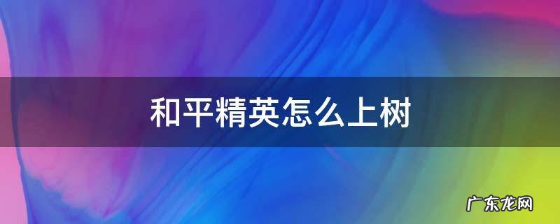 和平精英怎么上树bug视频 和平精英怎么上树