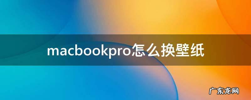 macbookpro怎么换壁纸 macbookpro怎么换屏幕壁纸
