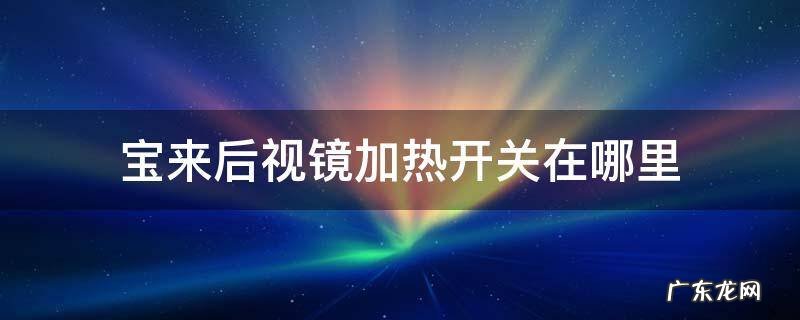 宝来后视镜加热开关在哪里 宝来后视镜加热开关在哪里怎么开启
