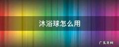 沐浴球怎么用 泡泡沐浴球怎么用