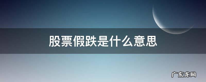 真跌和假跌 股票假跌是什么意思