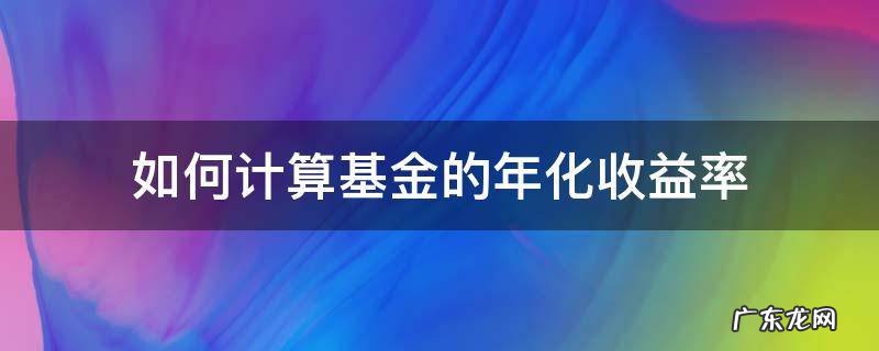 基金怎么算年化收益率 如何计算基金的年化收益率