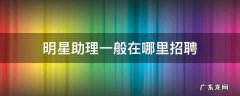明星助理一般在哪里招聘 明星助理都是哪里招聘的