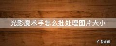 光影魔术手如何批处理照片 光影魔术手怎么批处理图片大小