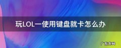玩lol鼠标老是卡 玩LOL一使用键盘就卡怎么办