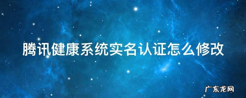 腾讯健康系统实名认证怎么修改