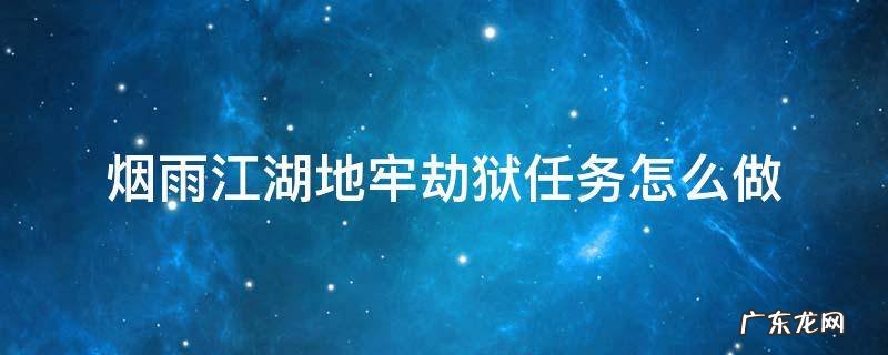 烟雨江湖地牢劫狱任务怎么做 烟雨江湖地牢劫狱怎么完成