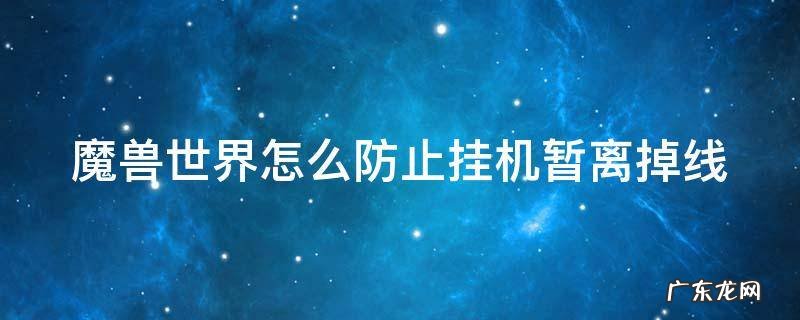 魔兽世界怎么防止挂机暂离掉线的 魔兽世界怎么防止挂机暂离掉线