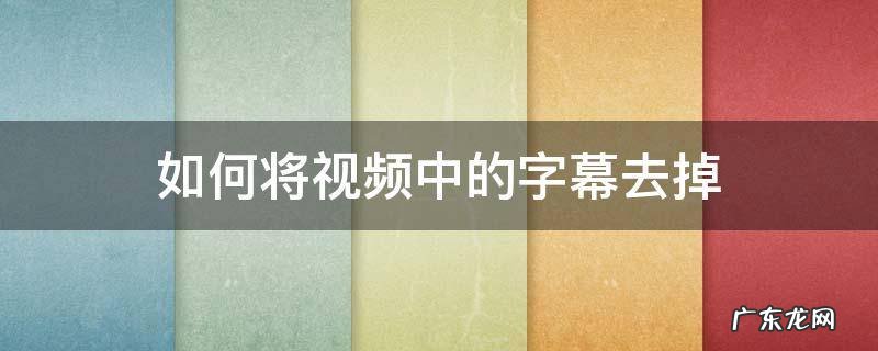 怎样将视频中的字幕去掉 如何将视频中的字幕去掉