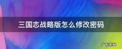 三国志战略版忘记密码 三国志战略版怎么修改密码